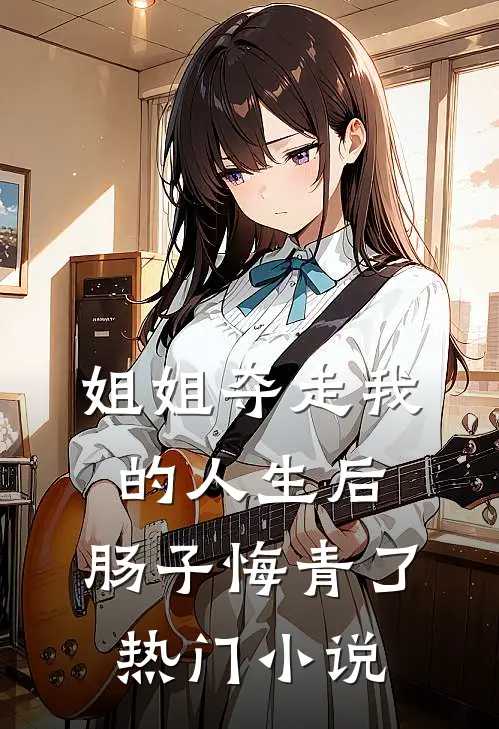 姐姐夺走我的人生后，肠子悔青了热门小说