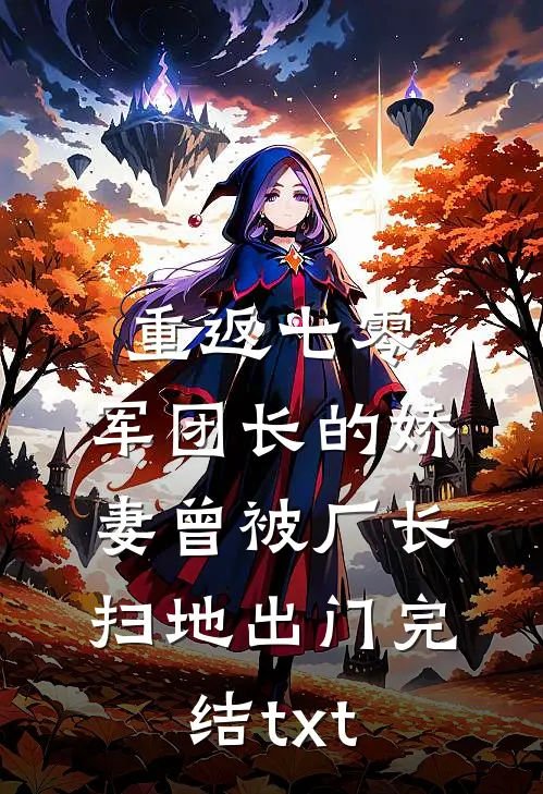 重返七零，军团长的娇妻曾被厂长扫地出门完结txt