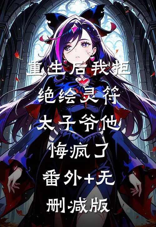 重生后我拒绝绘灵符，太子爷他悔疯了:番外+无删减版