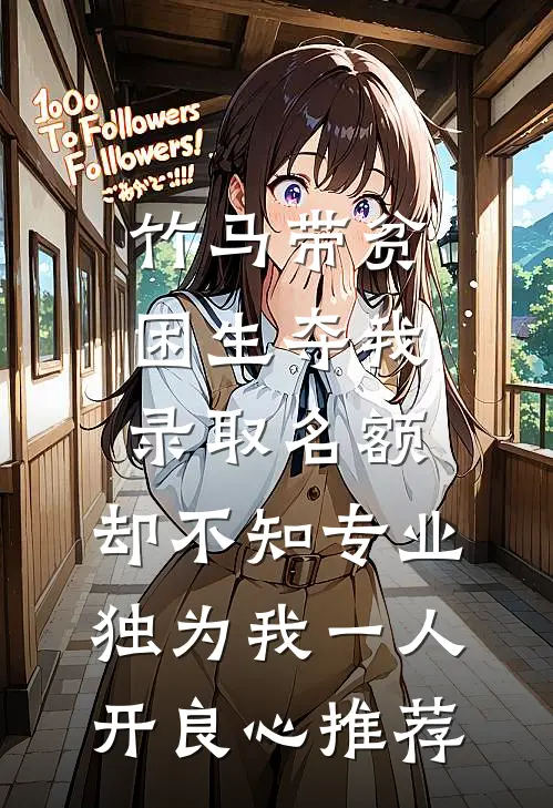 竹马带贫困生夺我录取名额，却不知专业独为我一人开良心推荐
