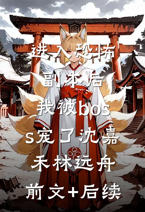进入恐怖副本后，我被boss宠了沈嘉禾林远舟:前文+后续