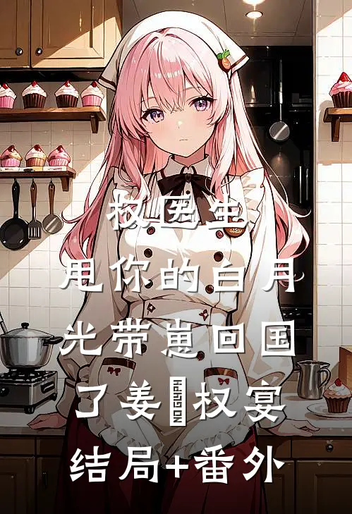 权医生，甩你的白月光带崽回国了姜媃权宴结局+番外