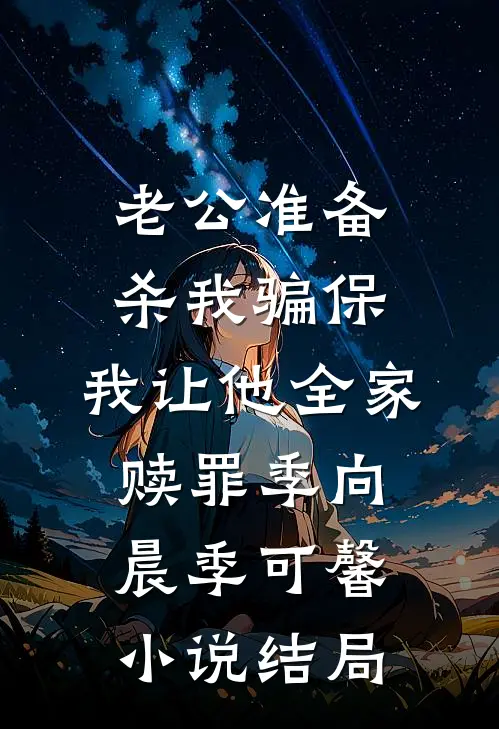 老公准备杀我骗保，我让他全家赎罪季向晨季可馨小说结局