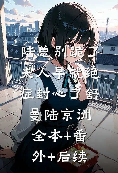 陆总别跪了，夫人早就绝症封心了舒曼陆京洲:全本+番外+后续