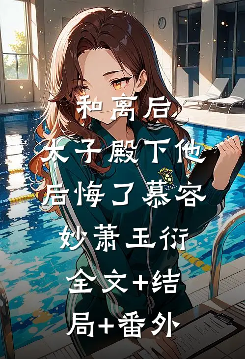 和离后，太子殿下他后悔了慕容妙萧玉衍:全文+结局+番外