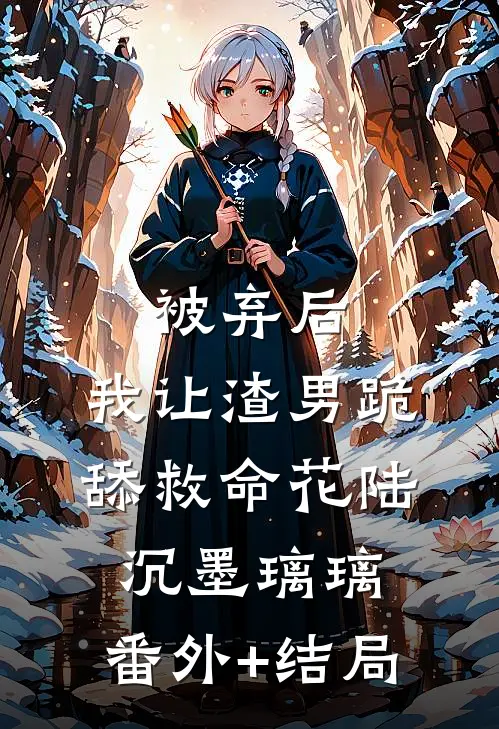 被弃后，我让渣男跪舔救命花陆沉墨璃璃:(番外)+(结局)