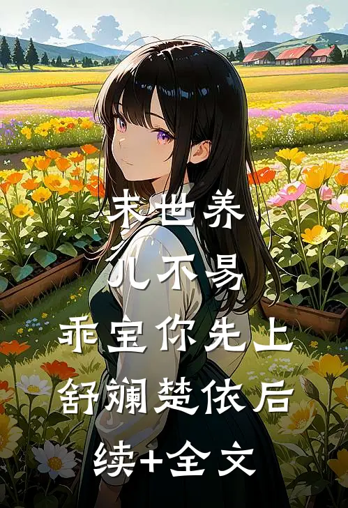 末世养儿不易：乖宝你先上舒斓楚依后续+全文