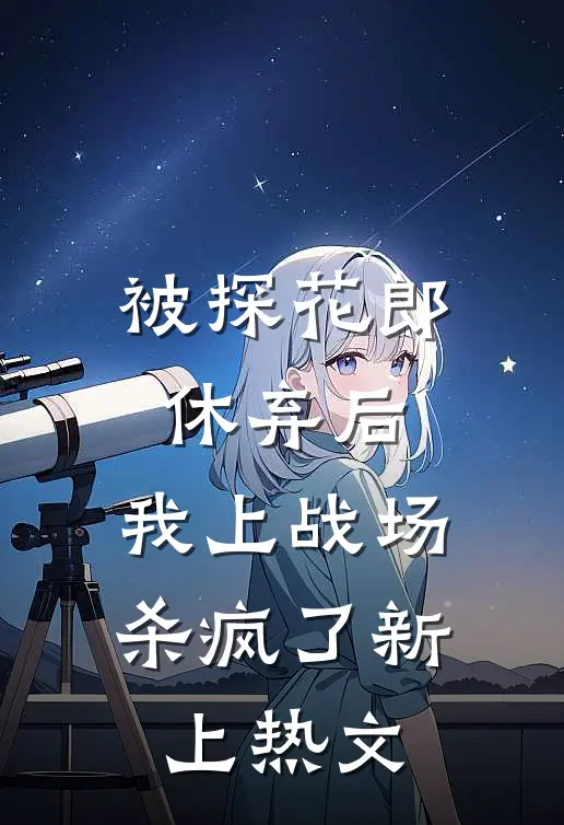 被探花郎休弃后，我上战场杀疯了新上热文