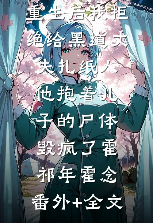 重生后我拒绝给黑道丈夫扎纸人，他抱着儿子的尸体毁疯了霍祁年霍念:(番外)+(全文)