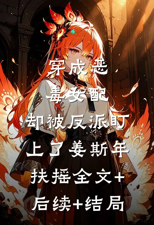 穿成恶毒女配，却被反派盯上了姜斯年扶摇全文+后续+结局