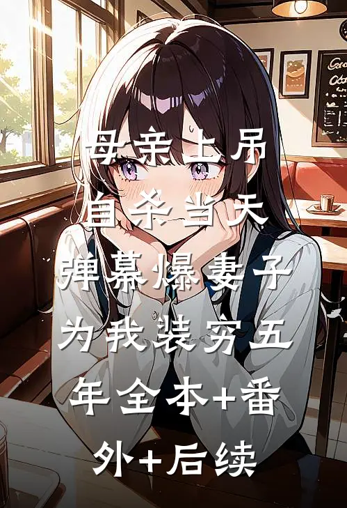 母亲上吊自杀当天，弹幕爆妻子为我装穷五年全本+番外+后续