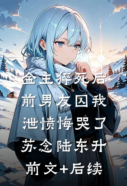 金主猝死后，前男友囚我泄愤悔哭了苏念陆东升前文+后续