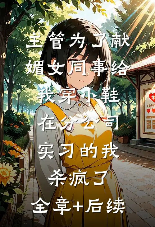 主管为了献媚女同事给我穿小鞋，在分公司实习的我杀疯了:全章+后续