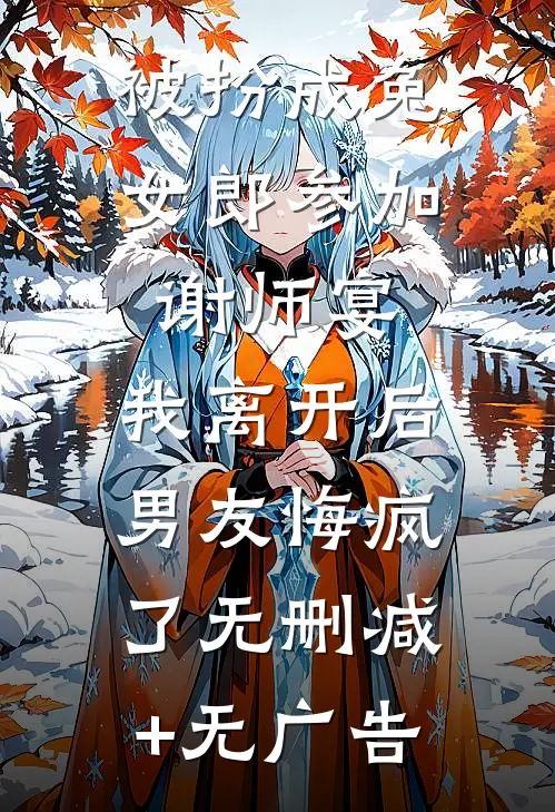 被扮成兔女郎参加谢师宴，我离开后男友悔疯了无删减+无广告