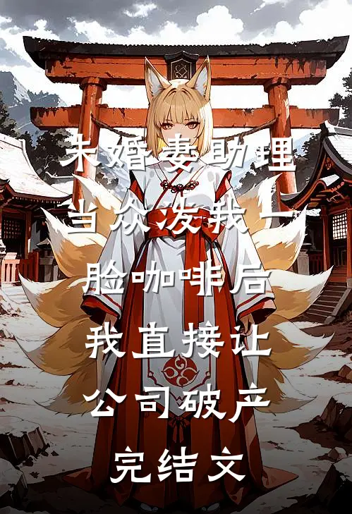 未婚妻助理当众泼我一脸咖啡后，我直接让公司破产完结文