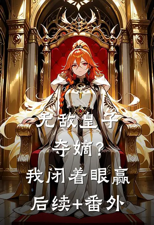 无敌皇子：夺嫡？我闭着眼赢后续+番外