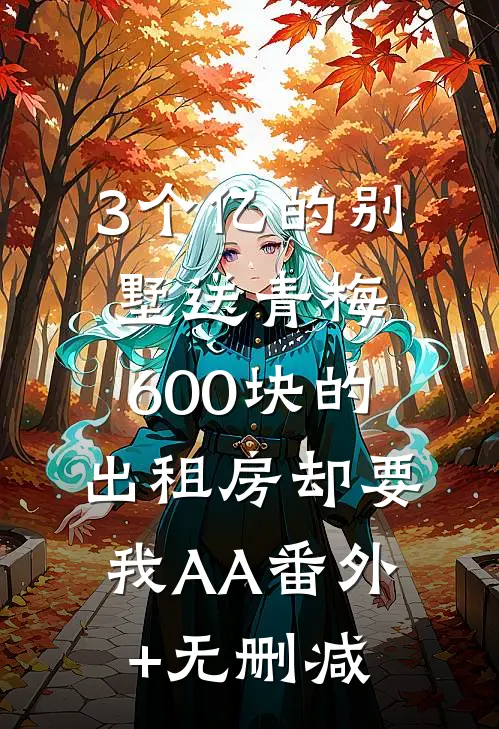 3个亿的别墅送青梅，600块的出租房却要我AA番外+无删减