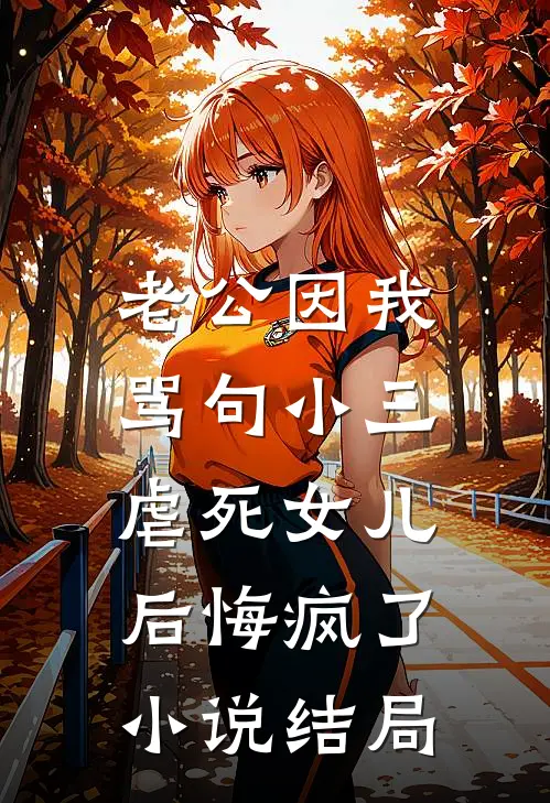 老公因我骂句小三，虐死女儿后悔疯了小说结局