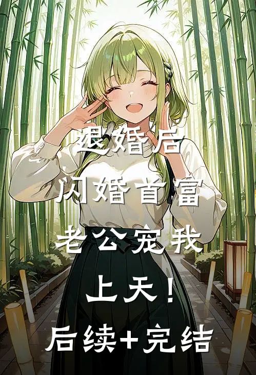 退婚后，闪婚首富老公宠我上天！后续+完结