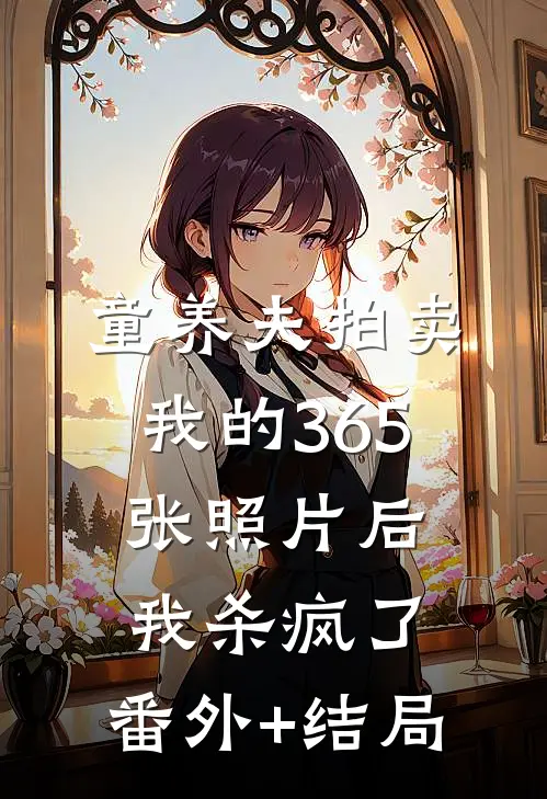 童养夫拍卖我的365张照片后，我杀疯了:(番外)+(结局)