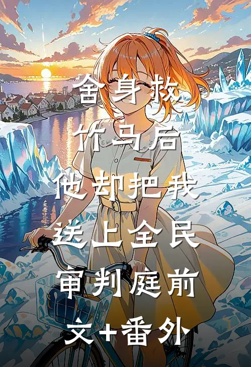 舍身救竹马后，他却把我送上全民审判庭前文+番外