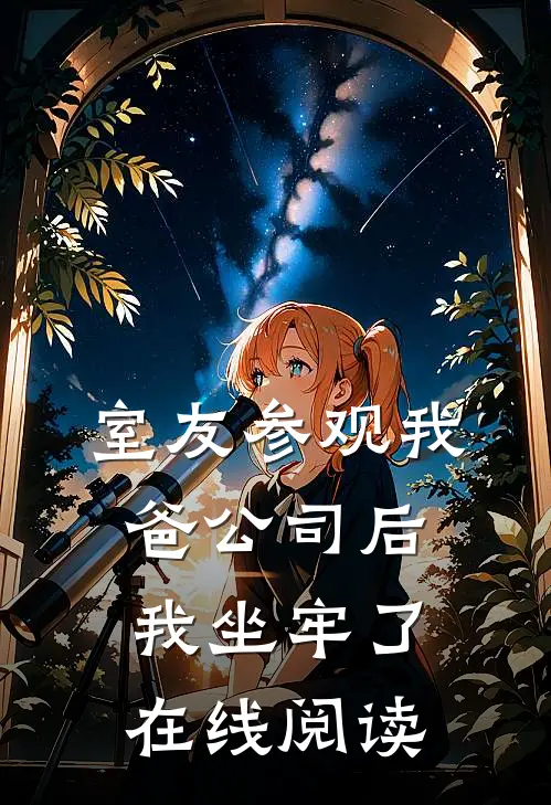 室友参观我爸公司后，我坐牢了在线阅读