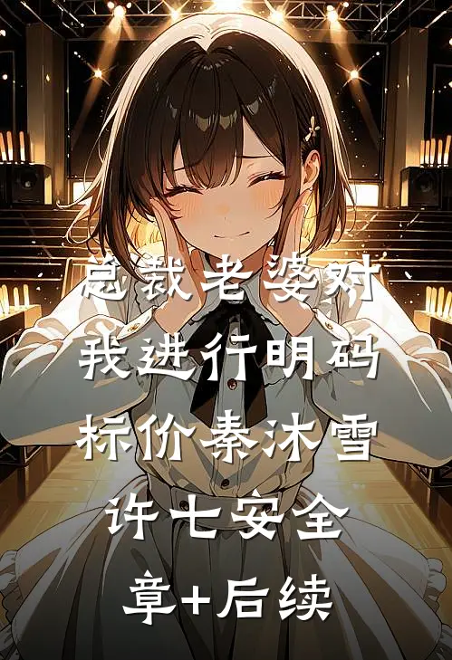总裁老婆对我进行明码标价秦沐雪许七安全章+后续
