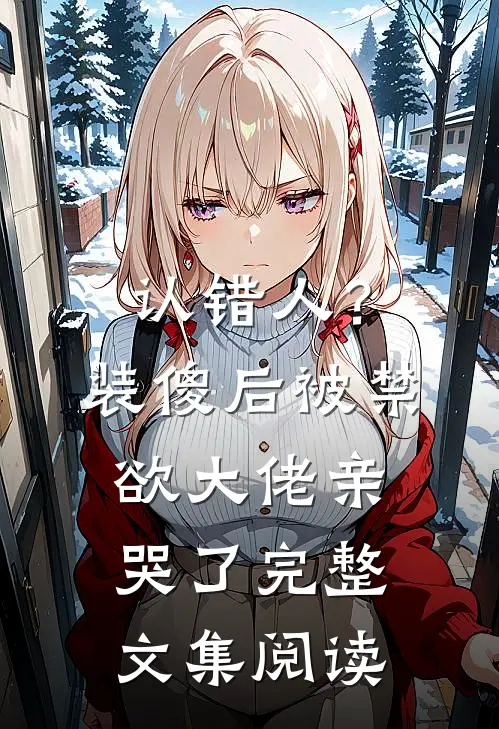 认错人？装傻后被禁欲大佬亲哭了完整文集阅读