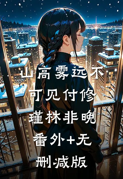 山高雾远不可见付修瑾林非晚:番外+无删减版