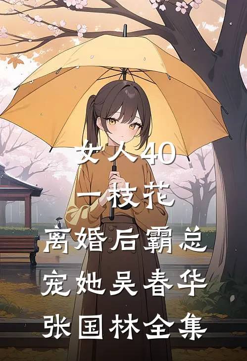 女人40一枝花，离婚后霸总宠她吴春华张国林全集