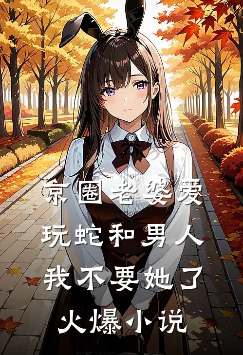 京圈老婆爱玩蛇和男人，我不要她了火爆小说