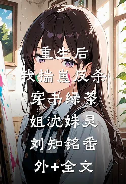 重生后，我揣崽反杀穿书绿茶姐沈姝灵刘知铭(番外)+(全文)