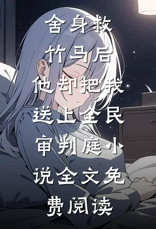 舍身救竹马后，他却把我送上全民审判庭小说全文免费阅读