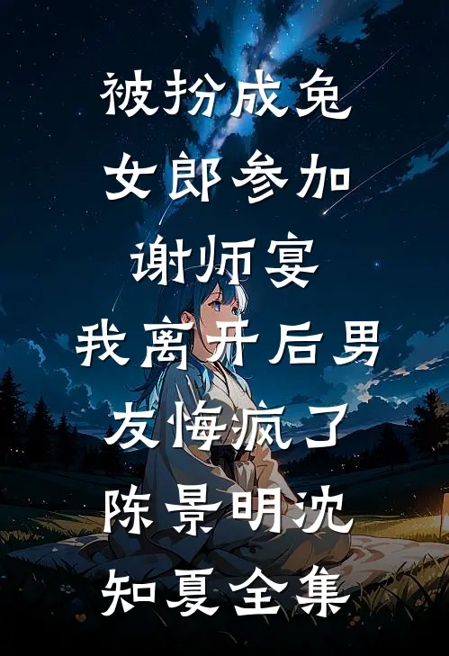 被扮成兔女郎参加谢师宴，我离开后男友悔疯了陈景明沈知夏全集