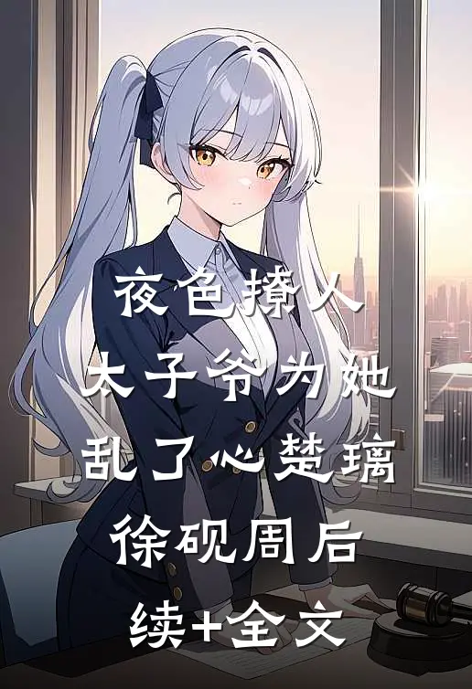 夜色撩人，太子爷为她乱了心楚璃徐砚周后续+全文