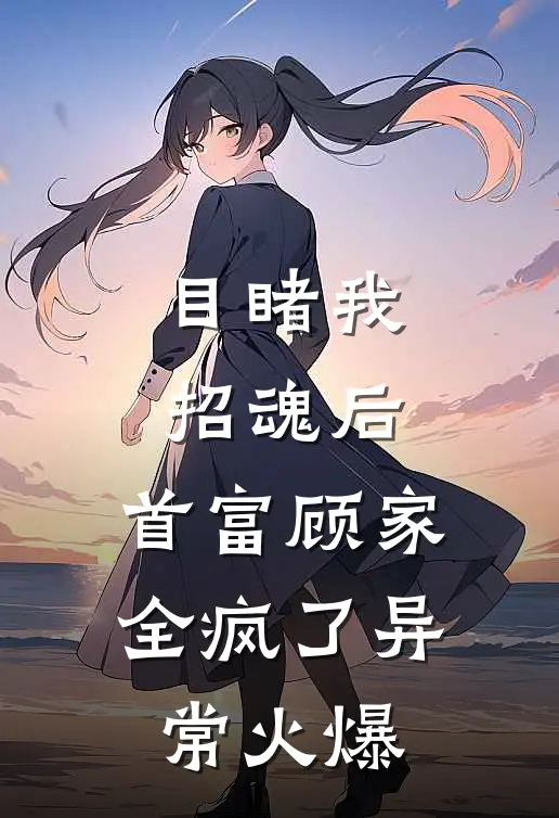 目睹我招魂后，首富顾家全疯了异常火爆