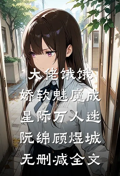 大佬饿饿，娇软魅魔成星际万人迷阮绵顾煜城无删减全文