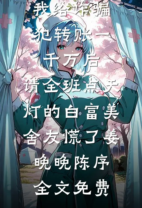 我给诈骗犯转账一千万后，请全班点天灯的白富美舍友慌了姜晚晚陈序全文免费
