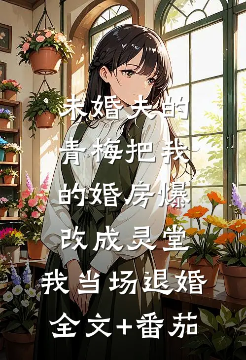 未婚夫的青梅把我的婚房爆改成灵堂，我当场退婚全文+番茄