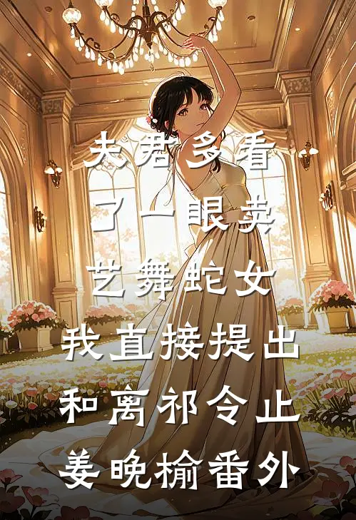 夫君多看了一眼卖艺舞蛇女，我直接提出和离祁令止姜晚榆番外
