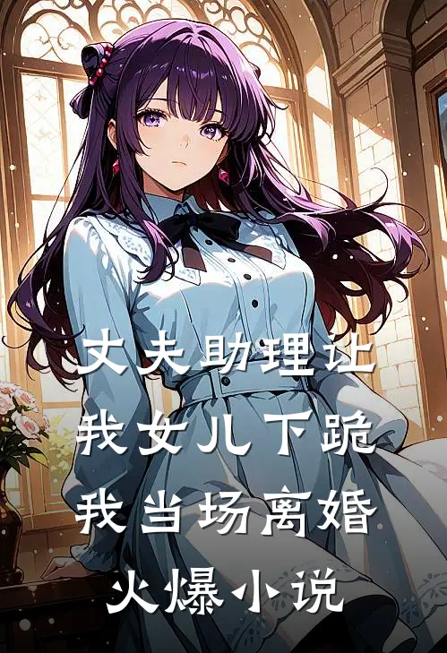 丈夫助理让我女儿下跪，我当场离婚火爆小说