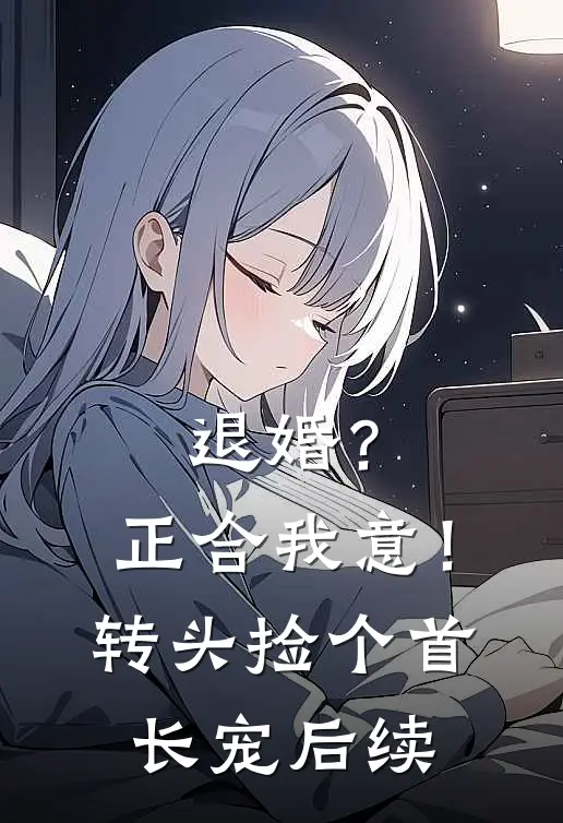 退婚？正合我意！转头捡个首长宠后续