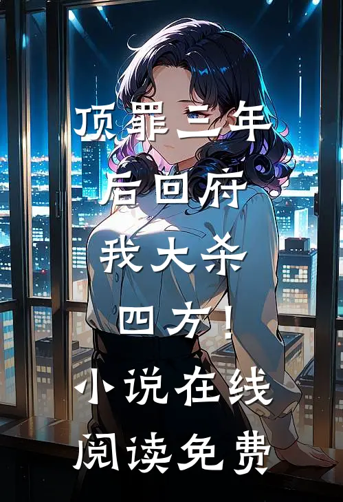 顶罪三年后回府，我大杀四方！小说在线阅读免费