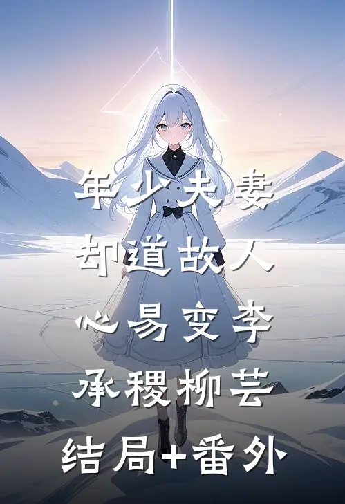 年少夫妻，却道故人心易变李承稷柳芸:结局+番外
