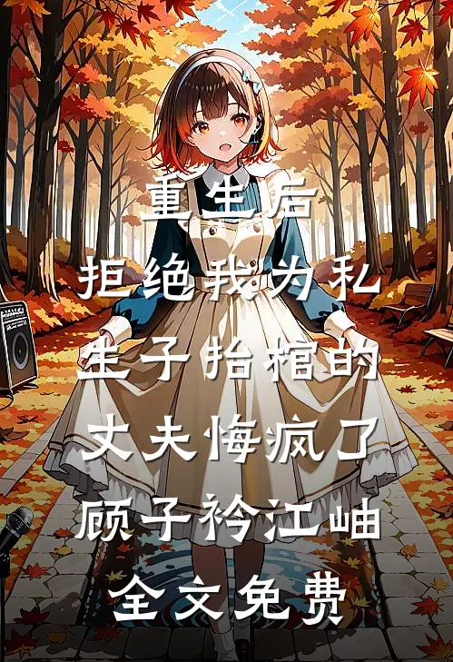 重生后，拒绝我为私生子抬棺的丈夫悔疯了顾子衿江岫全文免费