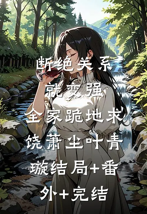 断绝关系就变强，全家跪地求饶萧尘叶青璇结局+番外+完结
