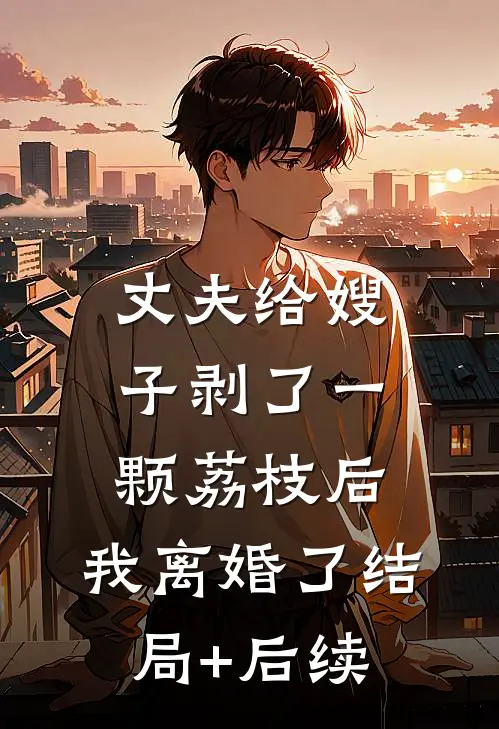 丈夫给嫂子剥了一颗荔枝后，我离婚了结局+后续