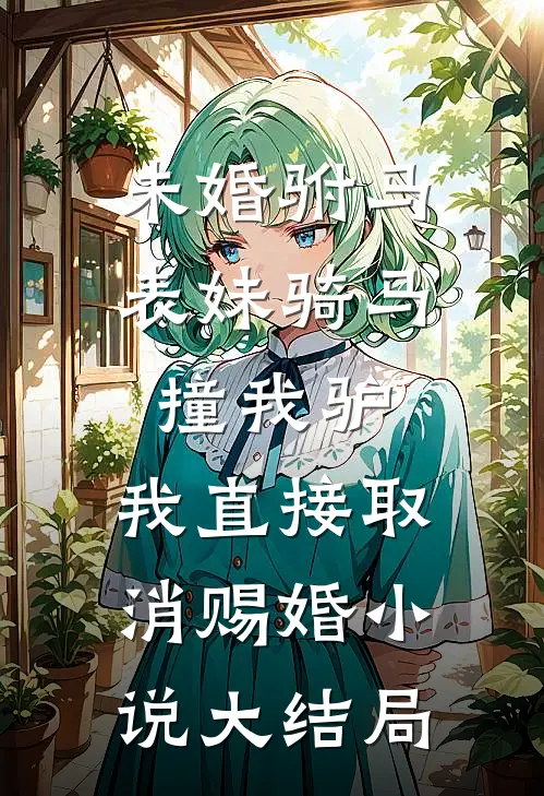 未婚驸马表妹骑马撞我驴，我直接取消赐婚小说大结局