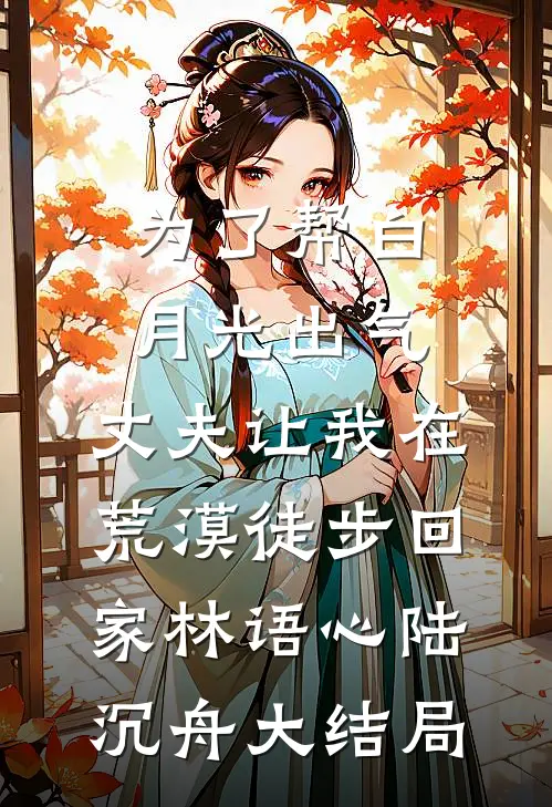 为了帮白月光出气，丈夫让我在荒漠徒步回家林语心陆沉舟大结局