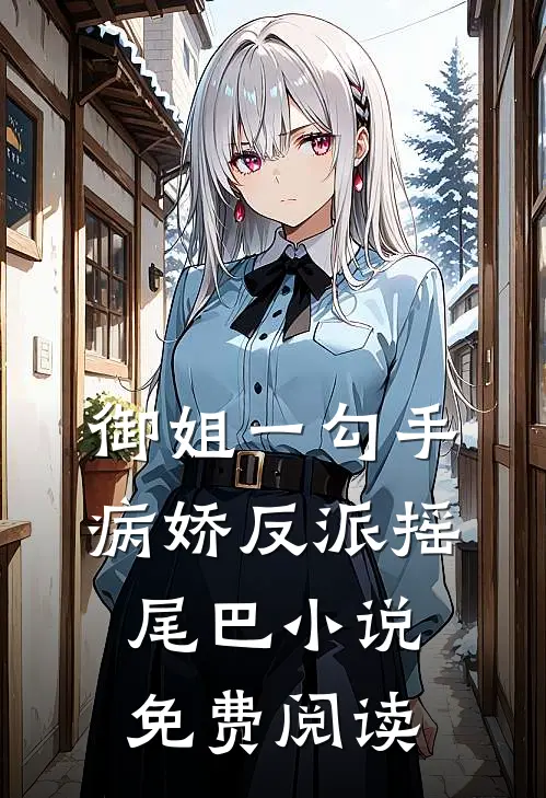 御姐一勾手，病娇反派摇尾巴小说免费阅读